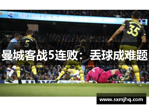曼城客战5连败：丢球成难题